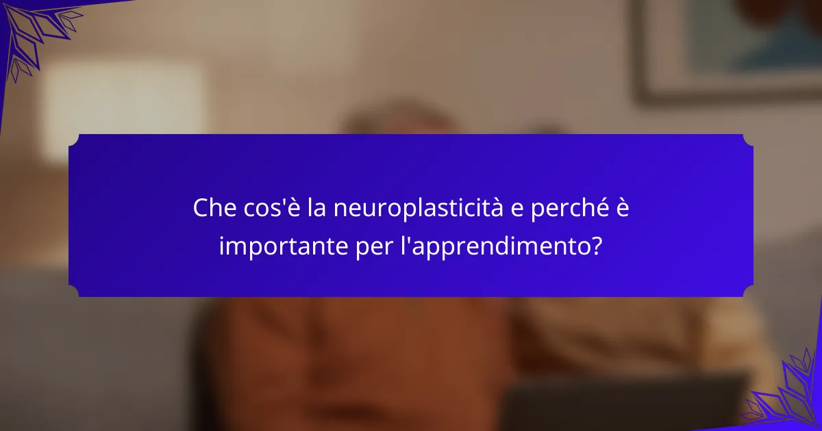Che cos'è la neuroplasticità e perché è importante per l'apprendimento?