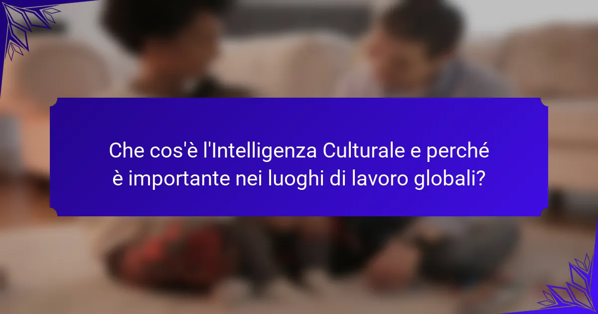 Che cos'è l'Intelligenza Culturale e perché è importante nei luoghi di lavoro globali?