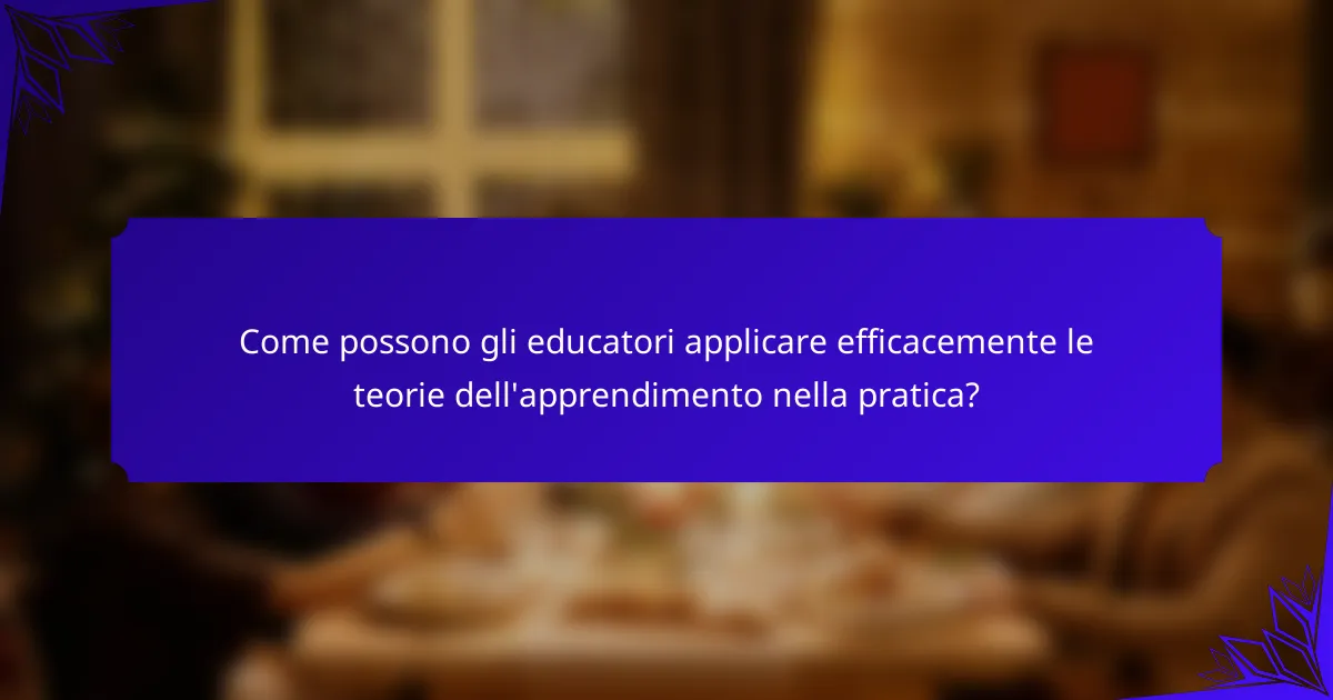 Come possono gli educatori applicare efficacemente le teorie dell'apprendimento nella pratica?