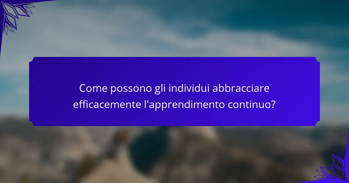Come possono gli individui abbracciare efficacemente l'apprendimento continuo?
