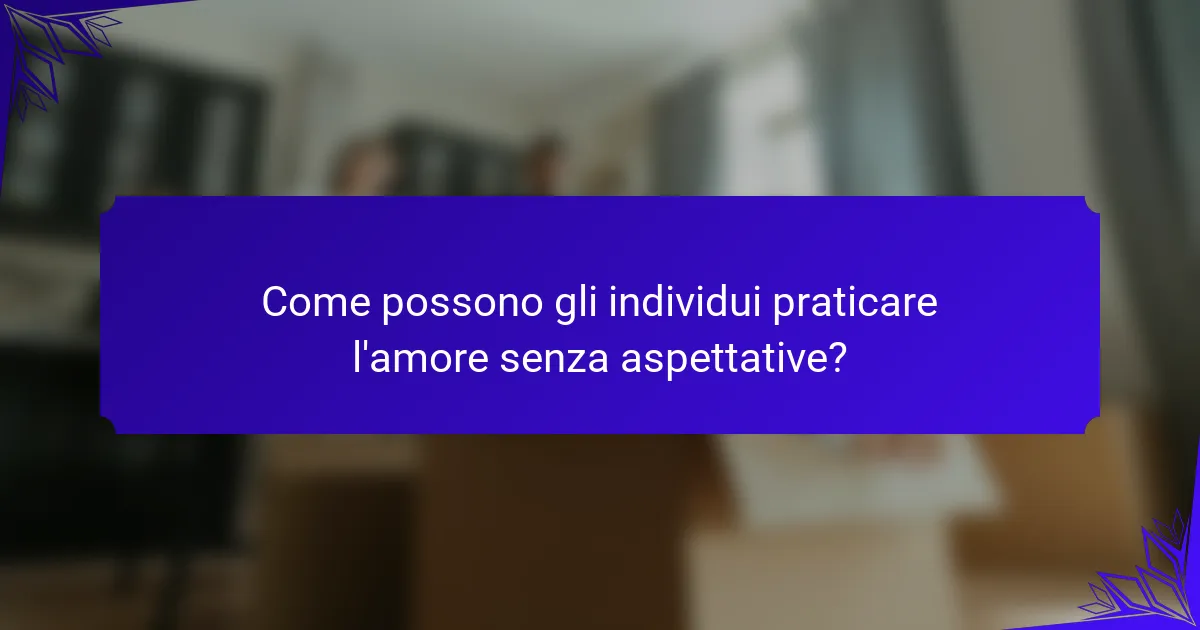 Come possono gli individui praticare l'amore senza aspettative?