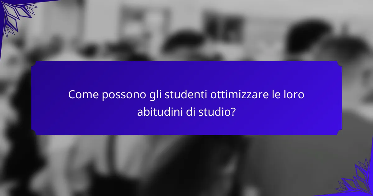 Come possono gli studenti ottimizzare le loro abitudini di studio?