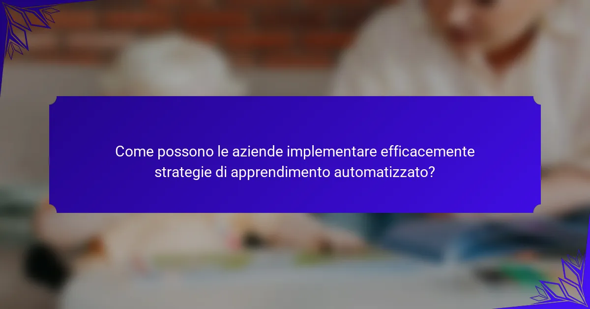 Come possono le aziende implementare efficacemente strategie di apprendimento automatizzato?