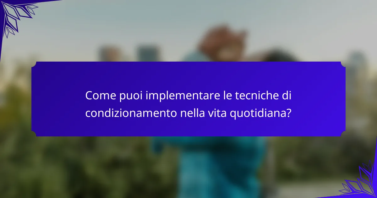 Come puoi implementare le tecniche di condizionamento nella vita quotidiana?