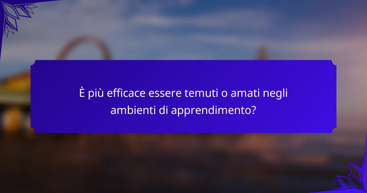 È più efficace essere temuti o amati negli ambienti di apprendimento?