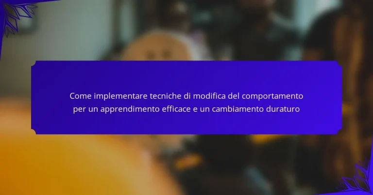 Come implementare tecniche di modifica del comportamento per un apprendimento efficace e un cambiamento duraturo