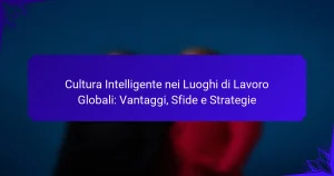 Cultura Intelligente nei Luoghi di Lavoro Globali: Vantaggi, Sfide e Strategie