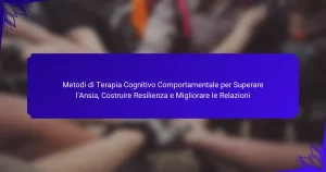 Metodi di Terapia Cognitivo Comportamentale per Superare l’Ansia, Costruire Resilienza e Migliorare le Relazioni