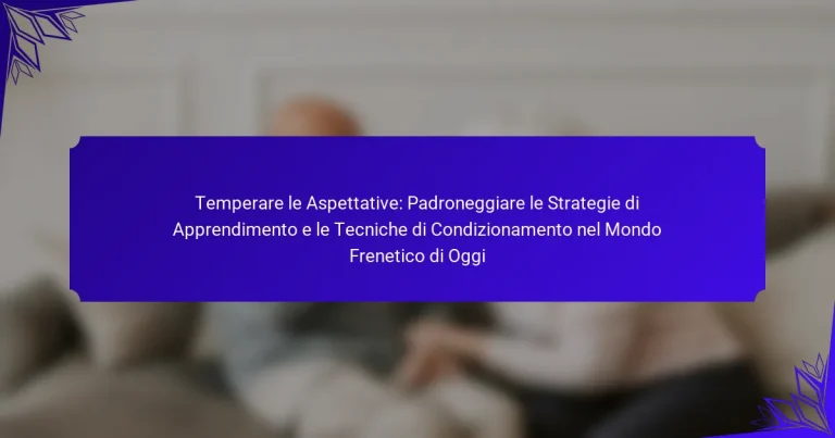 Temperare le Aspettative: Padroneggiare le Strategie di Apprendimento e le Tecniche di Condizionamento nel Mondo Frenetico di Oggi