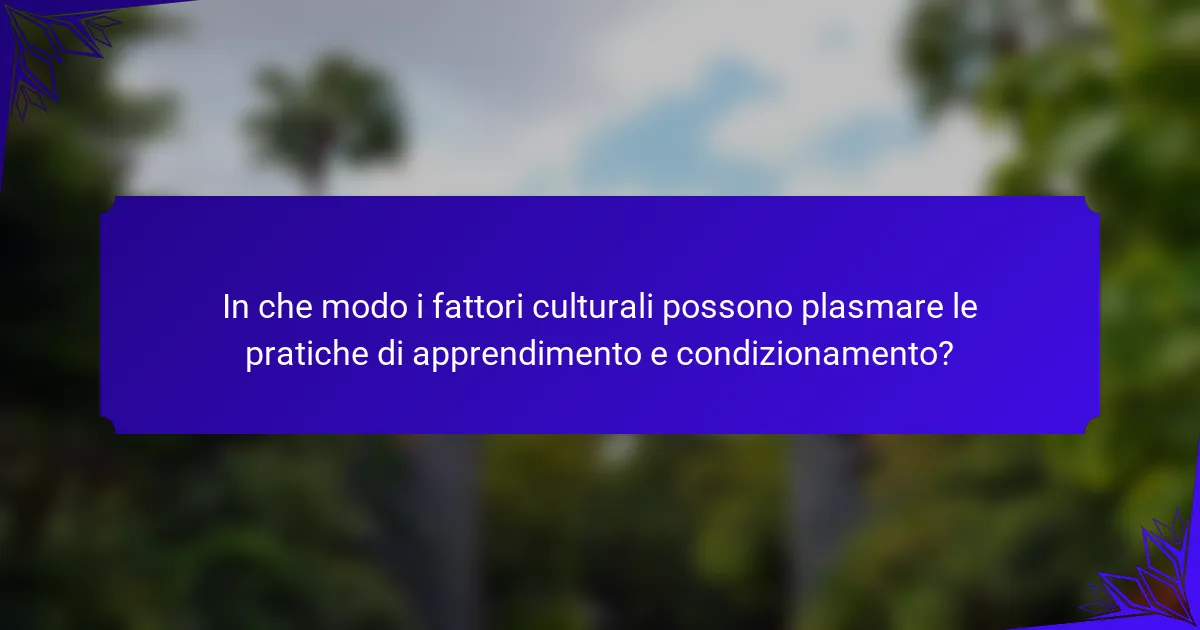 In che modo i fattori culturali possono plasmare le pratiche di apprendimento e condizionamento?