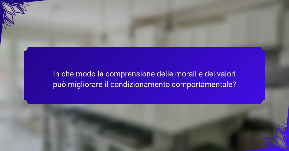 In che modo la comprensione delle morali e dei valori può migliorare il condizionamento comportamentale?