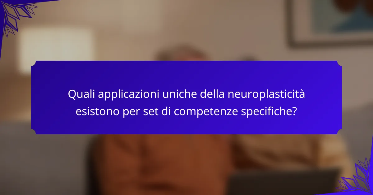 Quali applicazioni uniche della neuroplasticità esistono per set di competenze specifiche?