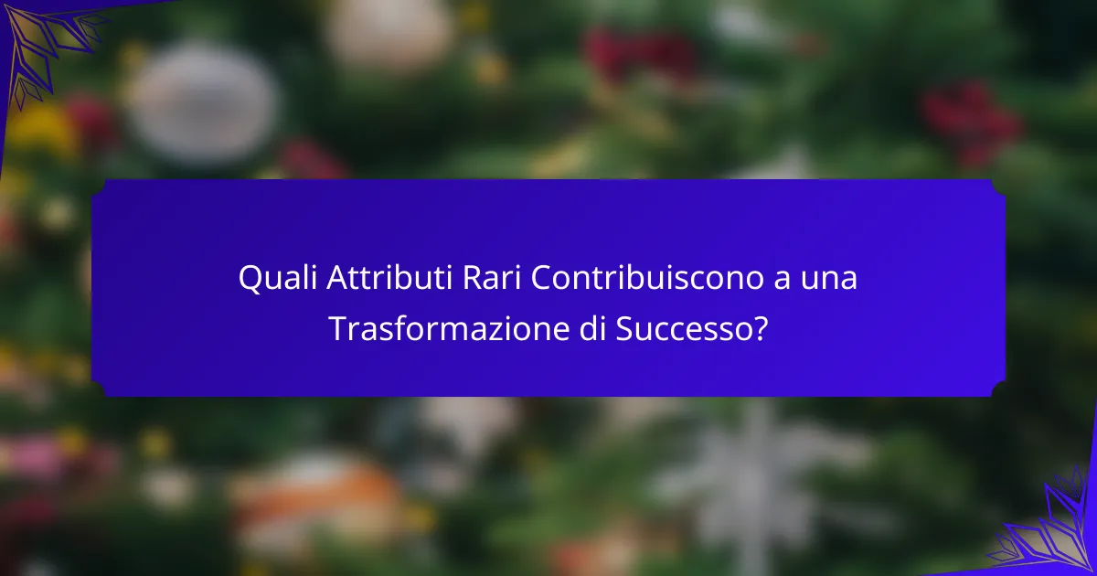 Quali Attributi Rari Contribuiscono a una Trasformazione di Successo?