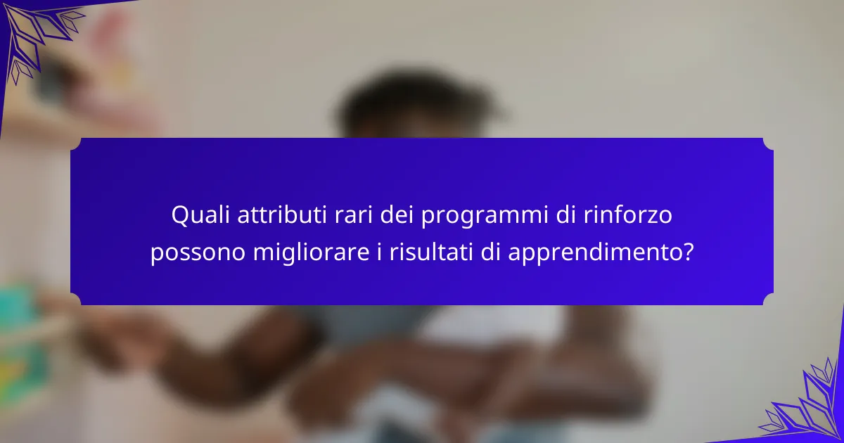 Quali attributi rari dei programmi di rinforzo possono migliorare i risultati di apprendimento?
