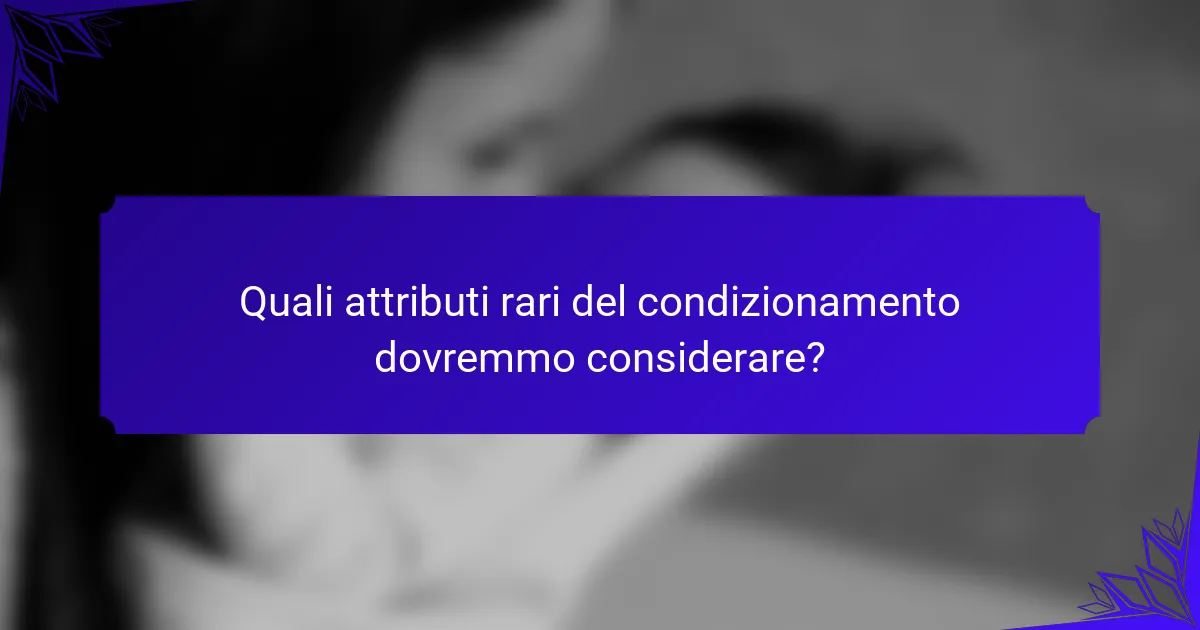 Quali attributi rari del condizionamento dovremmo considerare?
