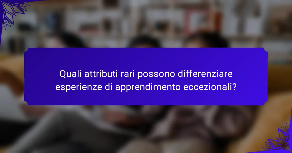 Quali attributi rari possono differenziare esperienze di apprendimento eccezionali?