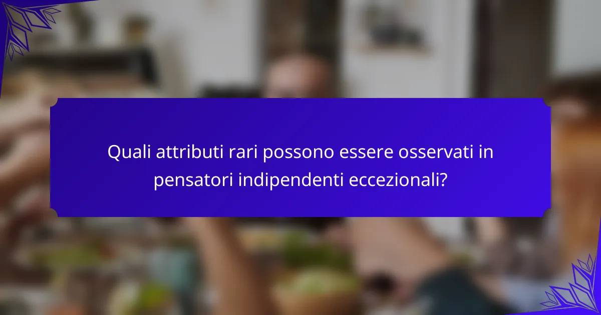 Quali attributi rari possono essere osservati in pensatori indipendenti eccezionali?