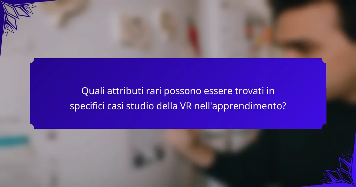Quali attributi rari possono essere trovati in specifici casi studio della VR nell'apprendimento?