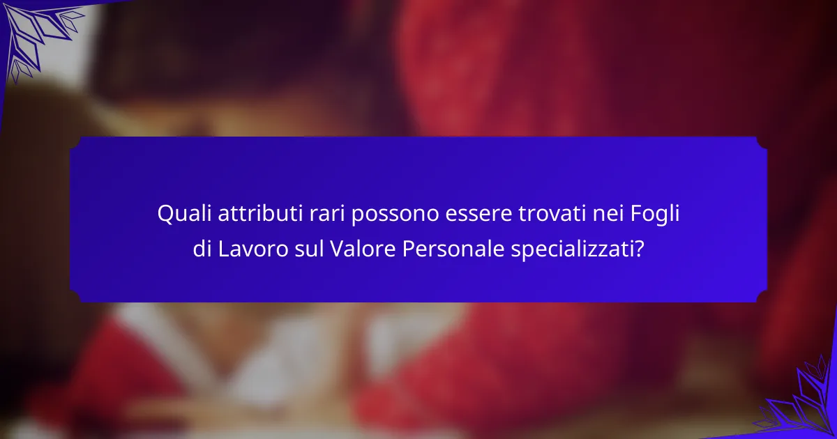 Quali attributi rari possono essere trovati nei Fogli di Lavoro sul Valore Personale specializzati?