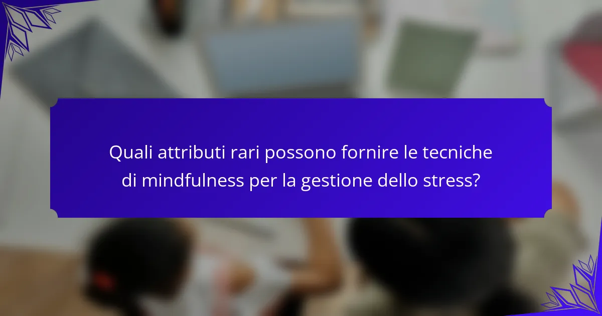 Quali attributi rari possono fornire le tecniche di mindfulness per la gestione dello stress?
