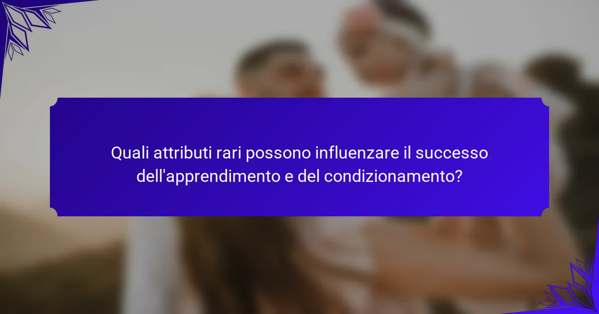 Quali attributi rari possono influenzare il successo dell'apprendimento e del condizionamento?