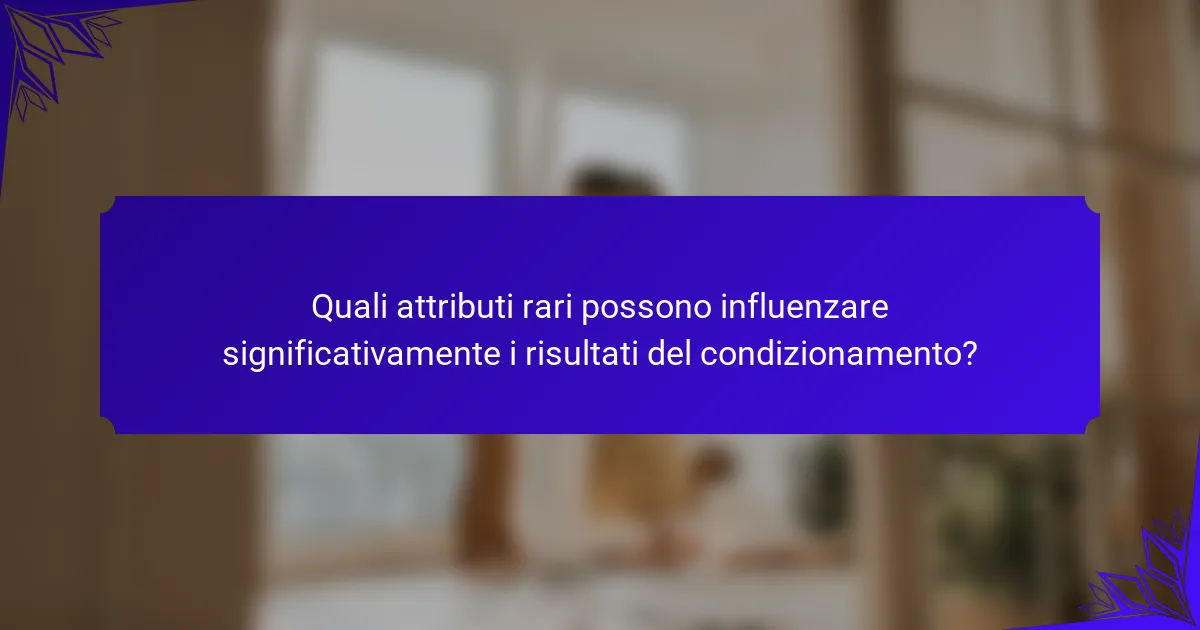 Quali attributi rari possono influenzare significativamente i risultati del condizionamento?
