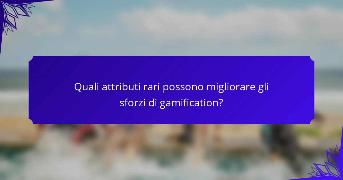 Quali attributi rari possono migliorare gli sforzi di gamification?