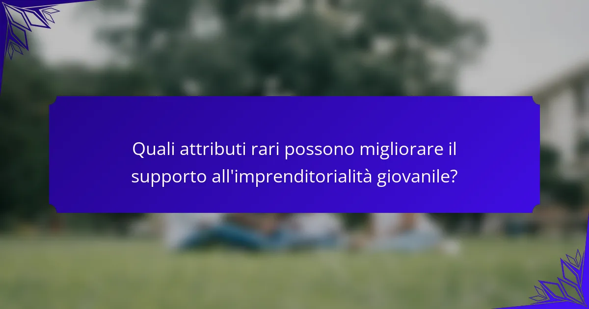 Quali attributi rari possono migliorare il supporto all'imprenditorialità giovanile?