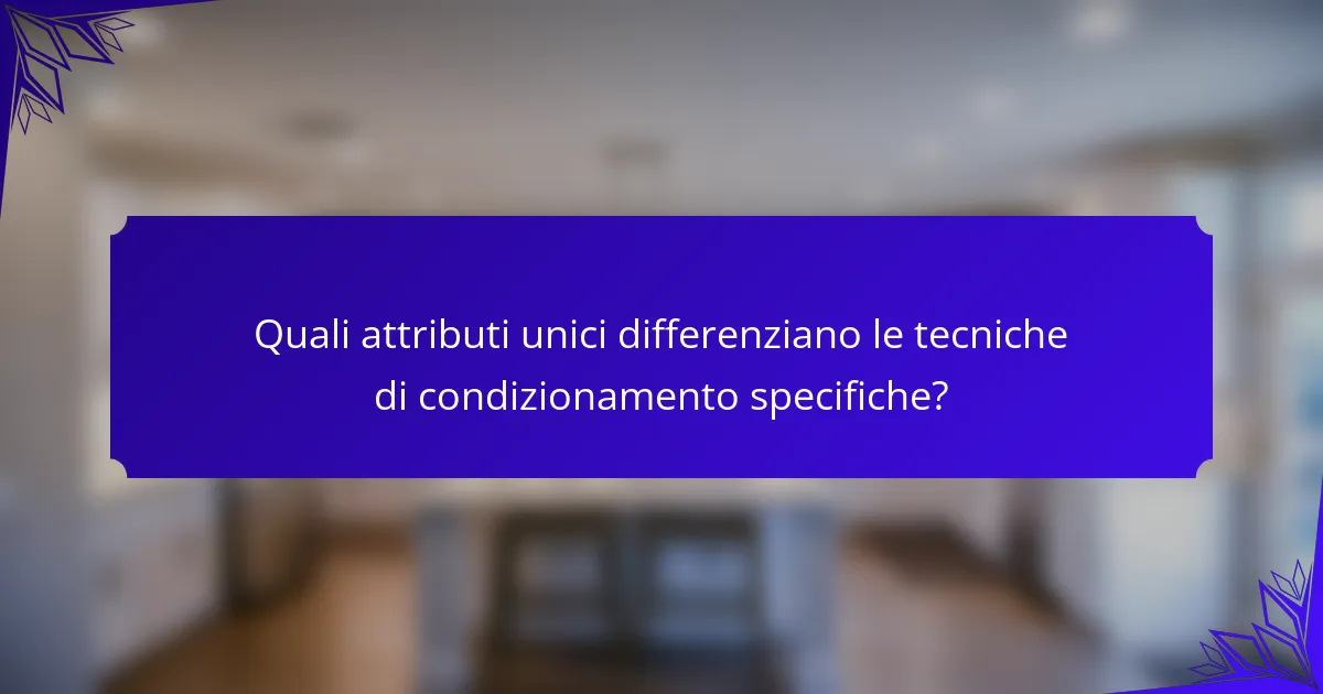 Quali attributi unici differenziano le tecniche di condizionamento specifiche?