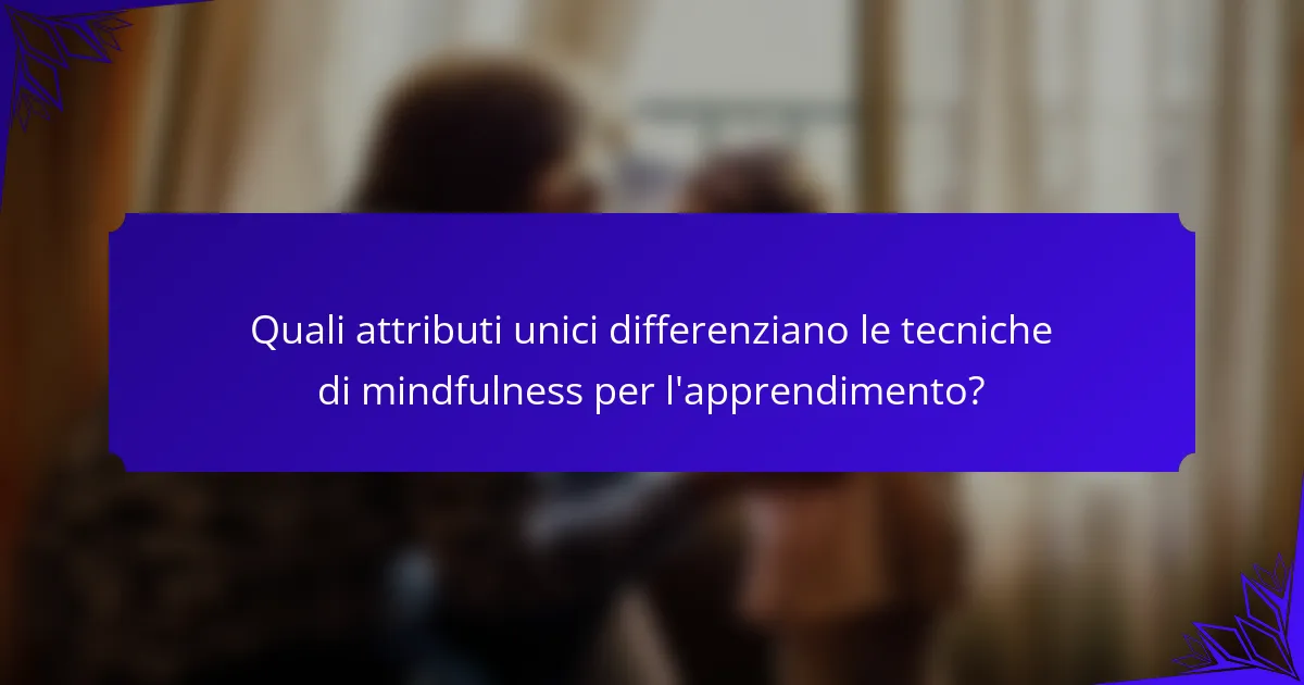 Quali attributi unici differenziano le tecniche di mindfulness per l'apprendimento?
