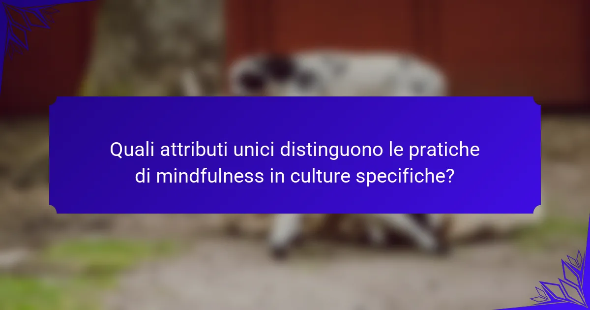 Quali attributi unici distinguono le pratiche di mindfulness in culture specifiche?