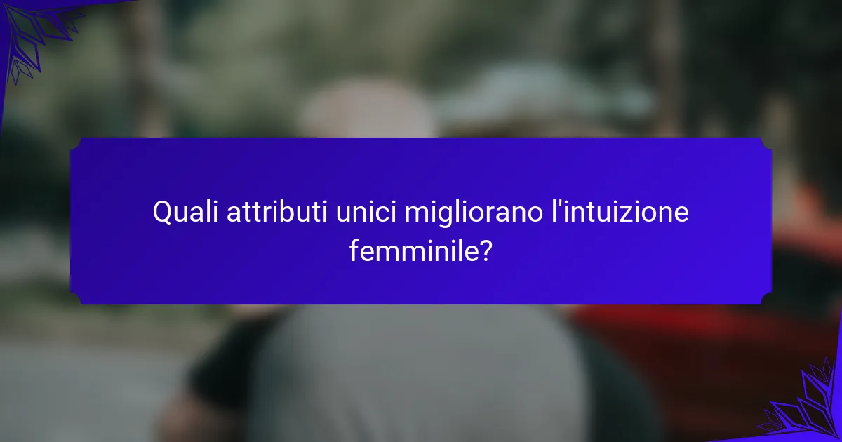 Quali attributi unici migliorano l'intuizione femminile?