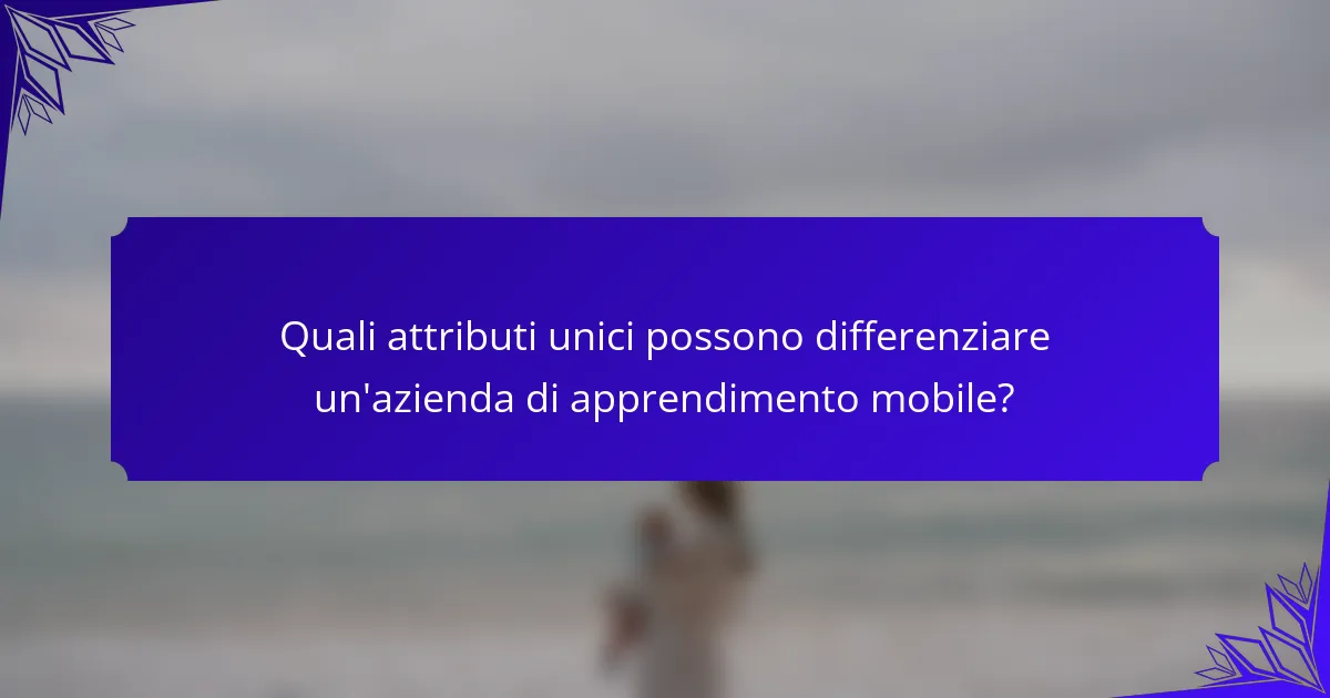 Quali attributi unici possono differenziare un'azienda di apprendimento mobile?