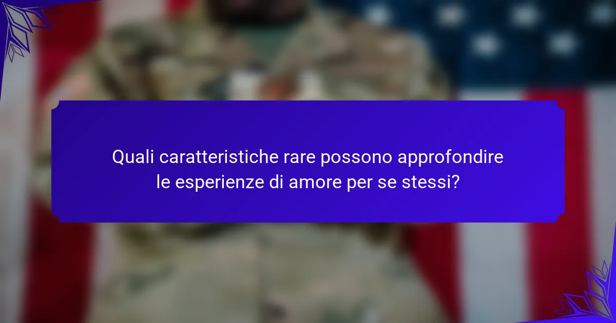 Quali caratteristiche rare possono approfondire le esperienze di amore per se stessi?