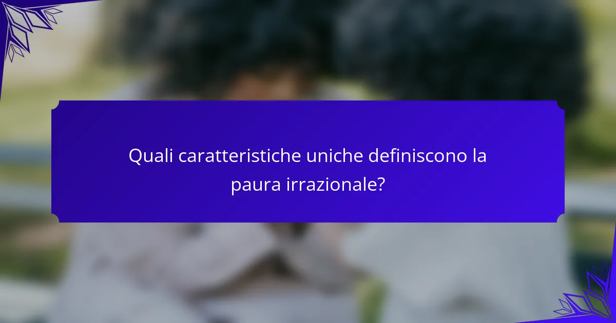 Quali caratteristiche uniche definiscono la paura irrazionale?