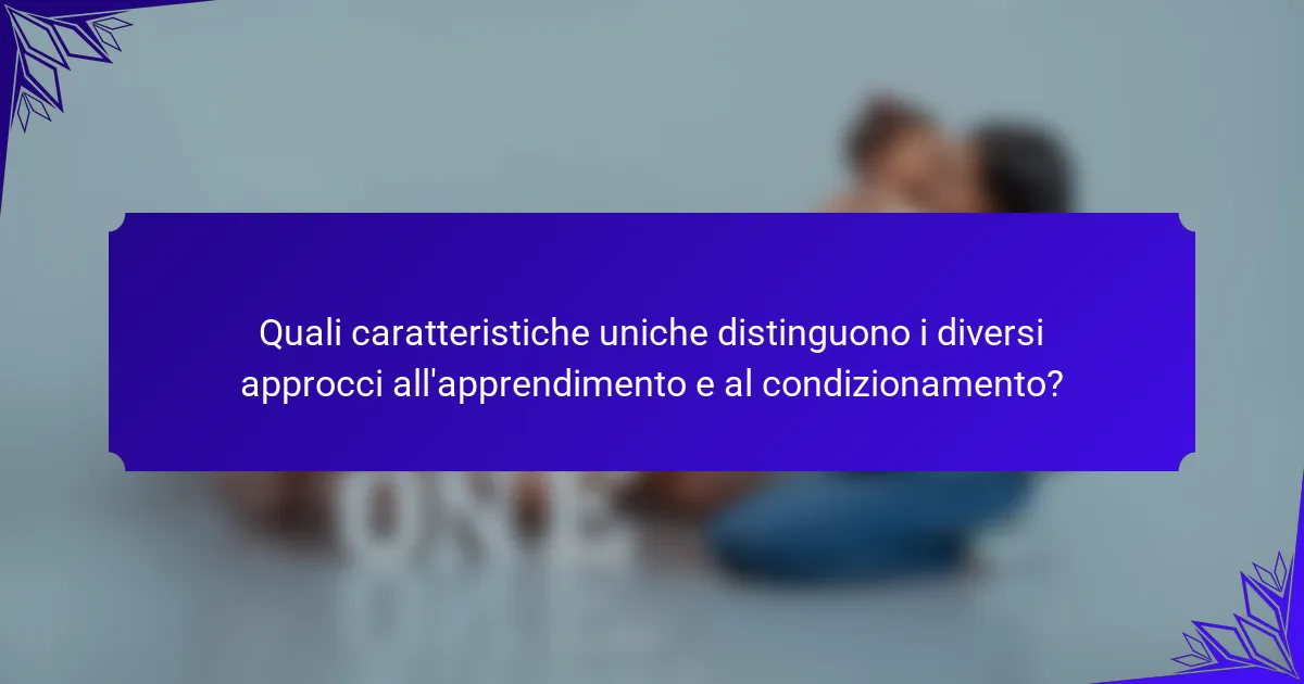 Quali caratteristiche uniche distinguono i diversi approcci all'apprendimento e al condizionamento?