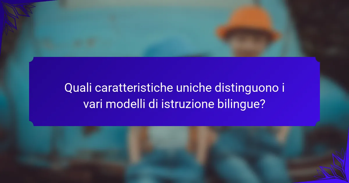 Quali caratteristiche uniche distinguono i vari modelli di istruzione bilingue?