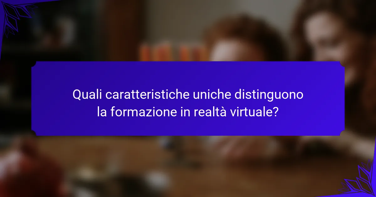 Quali caratteristiche uniche distinguono la formazione in realtà virtuale?