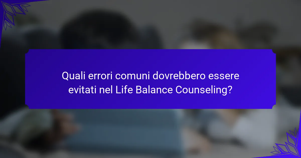 Quali errori comuni dovrebbero essere evitati nel Life Balance Counseling?