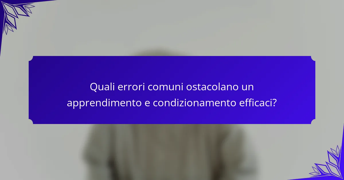 Quali errori comuni ostacolano un apprendimento e condizionamento efficaci?