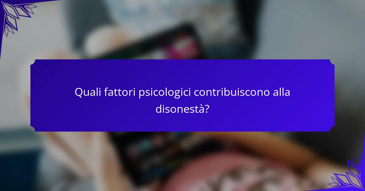 Quali fattori psicologici contribuiscono alla disonestà?