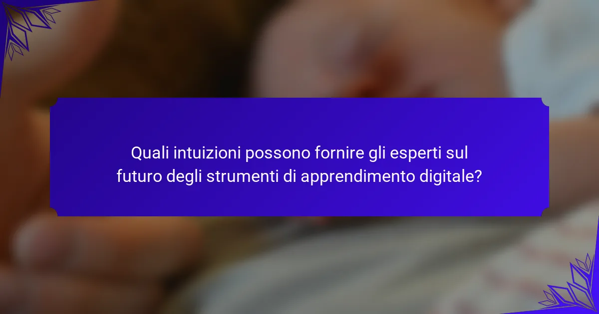 Quali intuizioni possono fornire gli esperti sul futuro degli strumenti di apprendimento digitale?