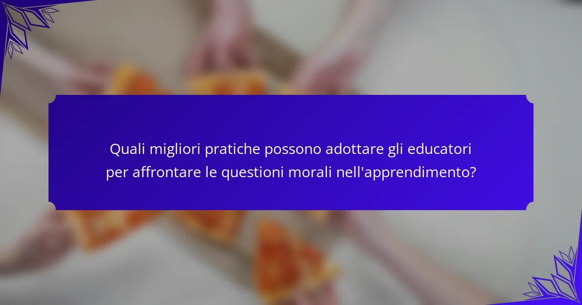 Quali migliori pratiche possono adottare gli educatori per affrontare le questioni morali nell'apprendimento?