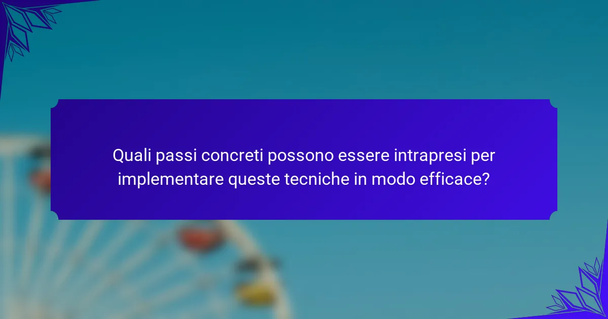Quali passi concreti possono essere intrapresi per implementare queste tecniche in modo efficace?