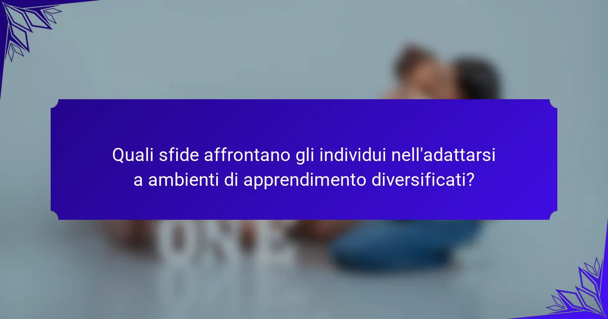 Quali sfide affrontano gli individui nell'adattarsi a ambienti di apprendimento diversificati?