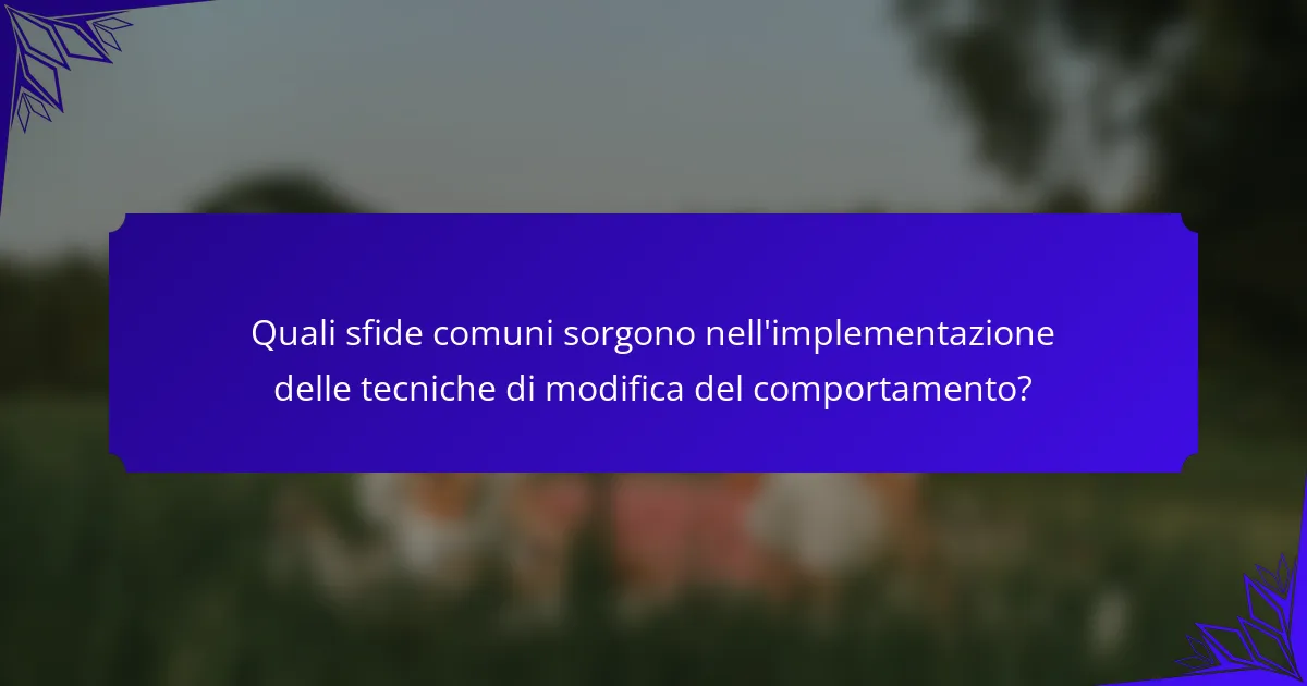 Quali sfide comuni sorgono nell'implementazione delle tecniche di modifica del comportamento?
