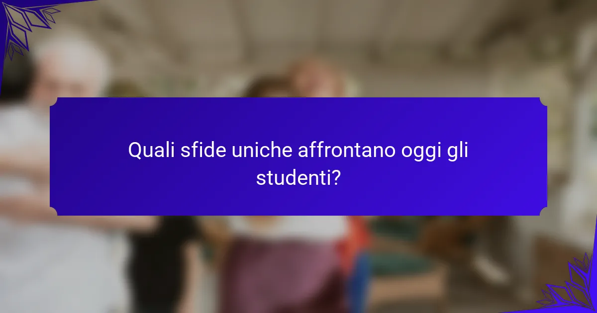 Quali sfide uniche affrontano oggi gli studenti?