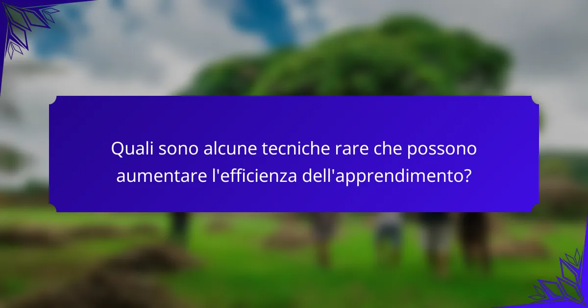 Quali sono alcune tecniche rare che possono aumentare l'efficienza dell'apprendimento?