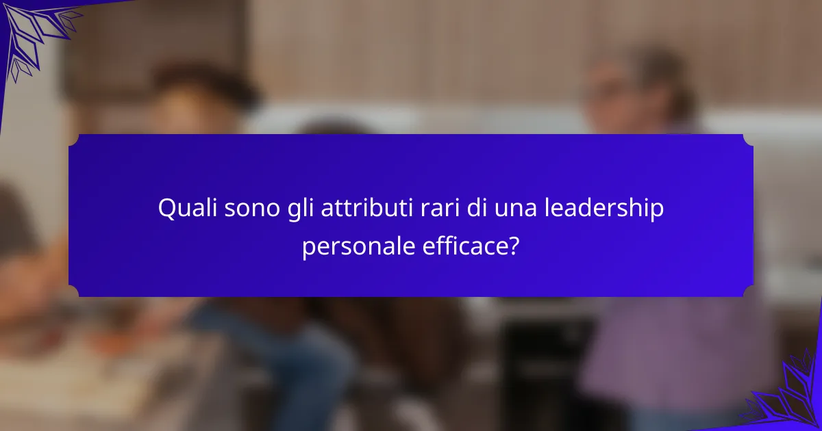 Quali sono gli attributi rari di una leadership personale efficace?