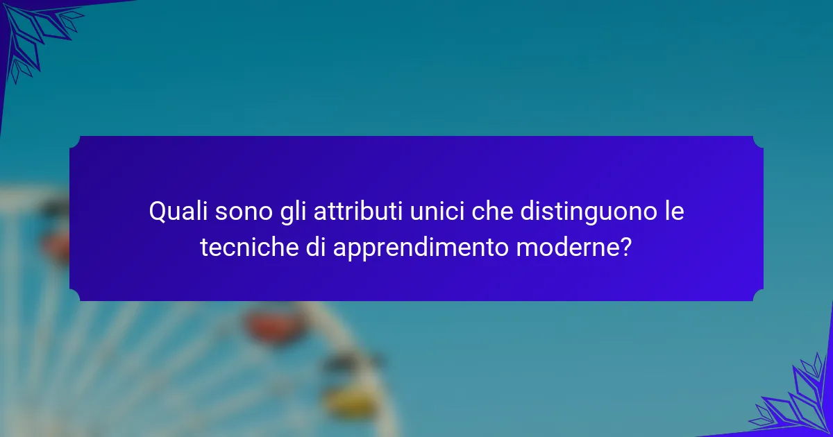 Quali sono gli attributi unici che distinguono le tecniche di apprendimento moderne?